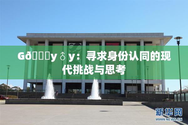 G🈚y♂y：寻求身份认同的现代挑战与思考