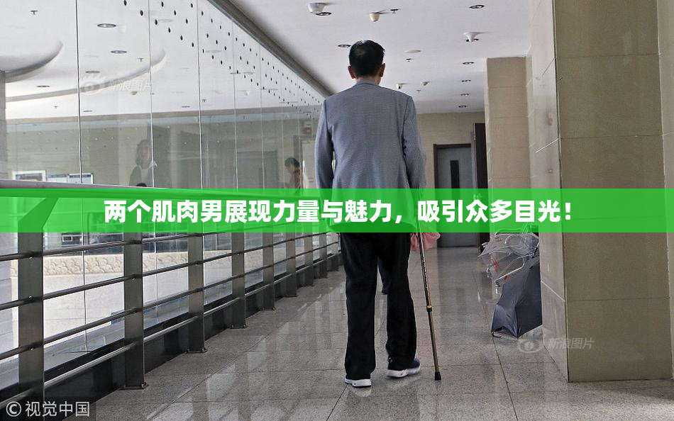 两个肌肉男展现力量与魅力，吸引众多目光！