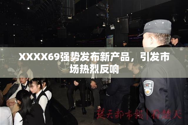 XXXX69强势发布新产品，引发市场热烈反响