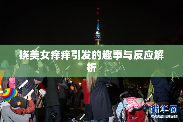 挠美女痒痒引发的趣事与反应解析
