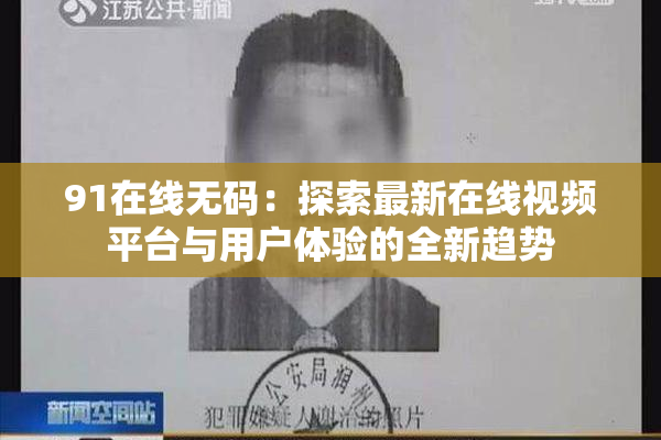 91在线无码：探索最新在线视频平台与用户体验的全新趋势