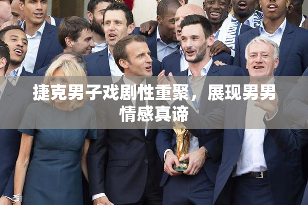 捷克男子戏剧性重聚，展现男男情感真谛