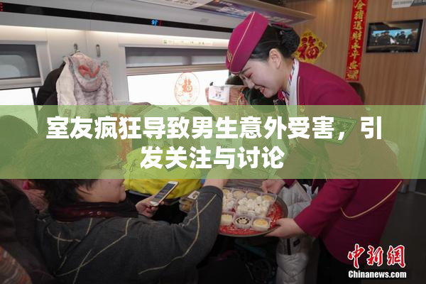 室友疯狂导致男生意外受害，引发关注与讨论