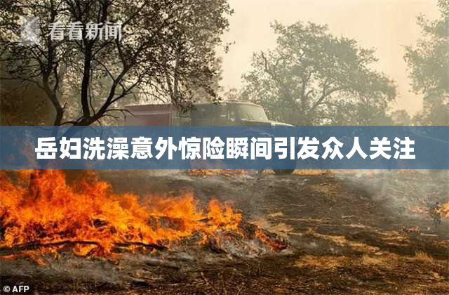 岳妇洗澡意外惊险瞬间引发众人关注