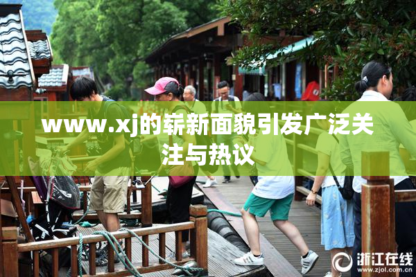 www.xj的崭新面貌引发广泛关注与热议