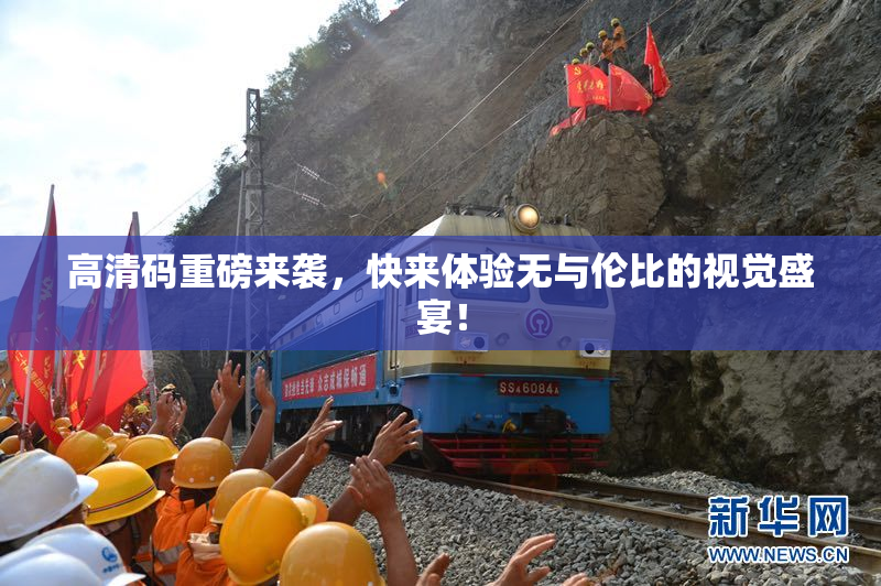 高清码重磅来袭，快来体验无与伦比的视觉盛宴！
