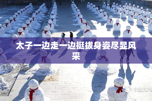 太子一边走一边挺拔身姿尽显风采