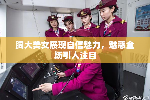 胸大美女展现自信魅力，魅惑全场引人注目