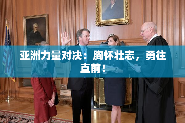 亚洲力量对决：胸怀壮志，勇往直前！