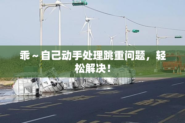 乖～自己动手处理跳重问题，轻松解决！