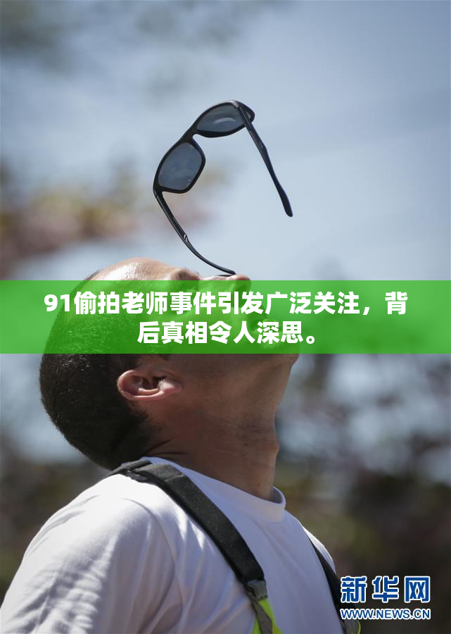 91偷拍老师事件引发广泛关注，背后真相令人深思。