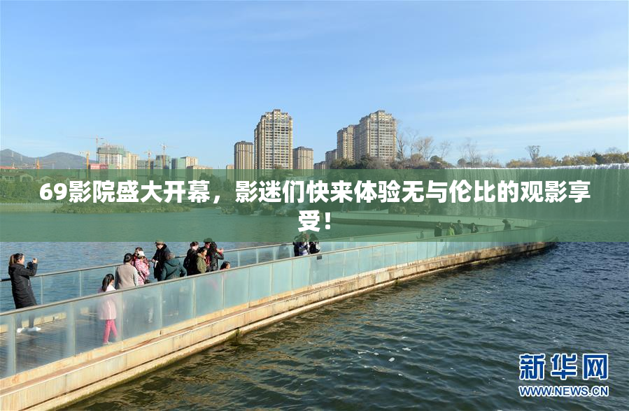 69影院盛大开幕，影迷们快来体验无与伦比的观影享受！