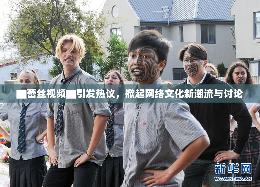 ▇蕾丝视频▇引发热议，掀起网络文化新潮流与讨论