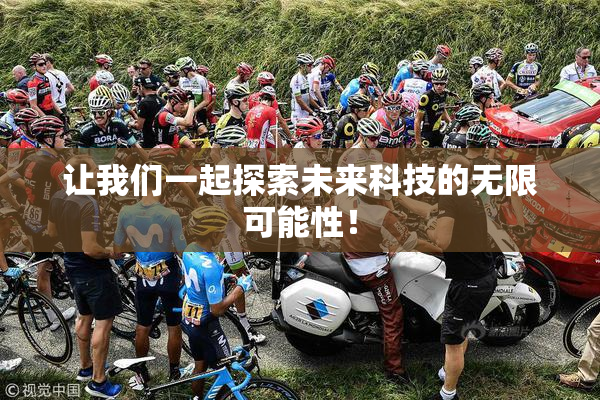 让我们一起探索未来科技的无限可能性！