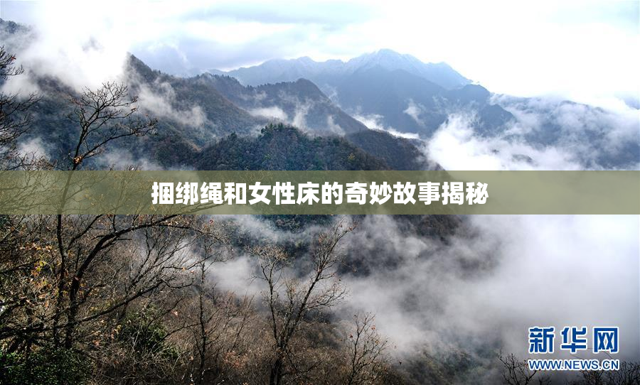 捆绑绳和女性床的奇妙故事揭秘