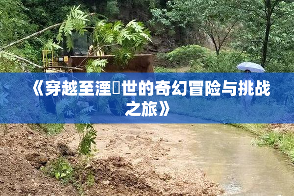 《穿越至湮婸世的奇幻冒险与挑战之旅》