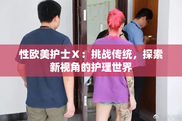 性欧美护士Ⅹ：挑战传统，探索新视角的护理世界