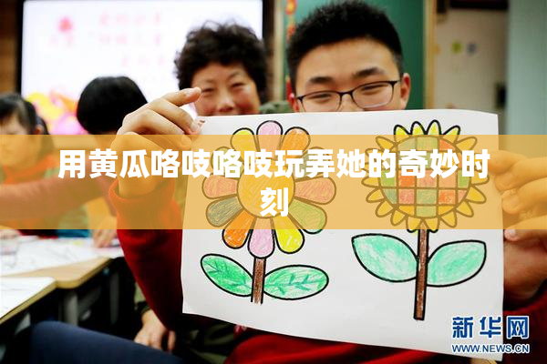 用黄瓜咯吱咯吱玩弄她的奇妙时刻