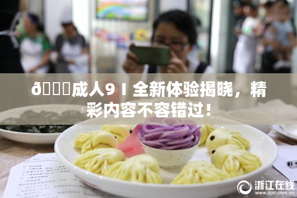 🔞成人9Ⅰ全新体验揭晓，精彩内容不容错过！
