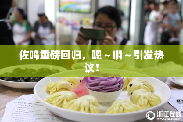 佐鸣重磅回归，嗯～啊～引发热议！