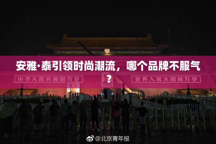 安雅·泰引领时尚潮流，哪个品牌不服气？