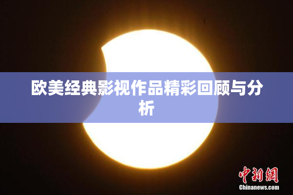 欧美经典影视作品精彩回顾与分析