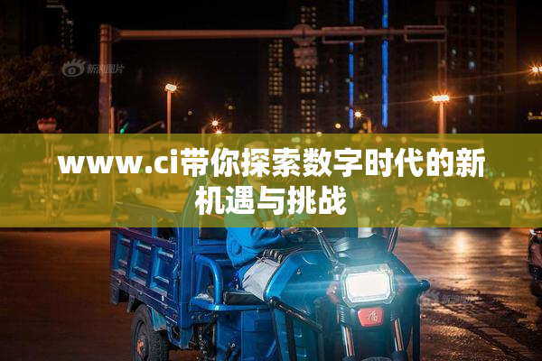 www.ci带你探索数字时代的新机遇与挑战