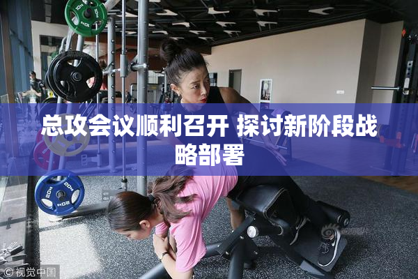 总攻会议顺利召开 探讨新阶段战略部署