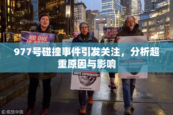 977号碰撞事件引发关注，分析超重原因与影响