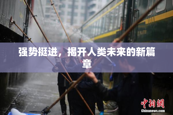 强势挺进，揭开人类未来的新篇章