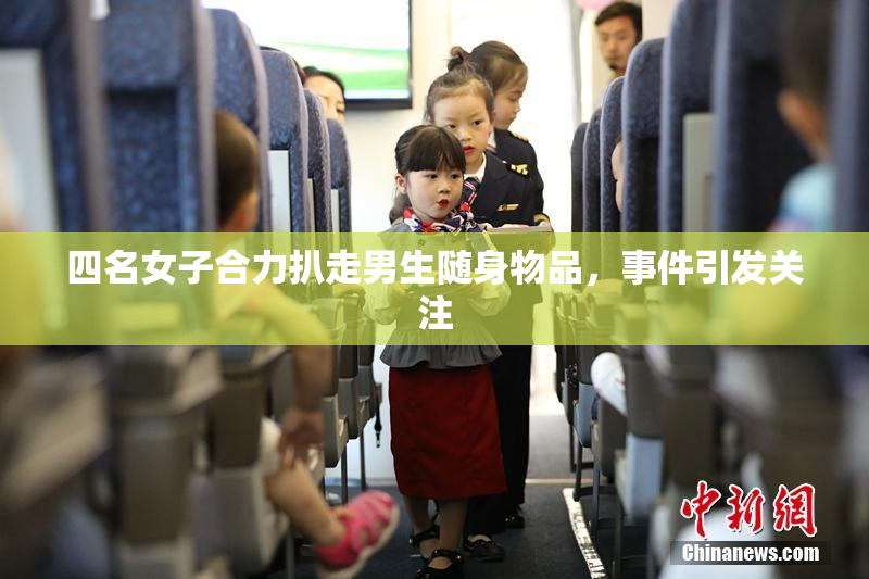 四名女子合力扒走男生随身物品，事件引发关注