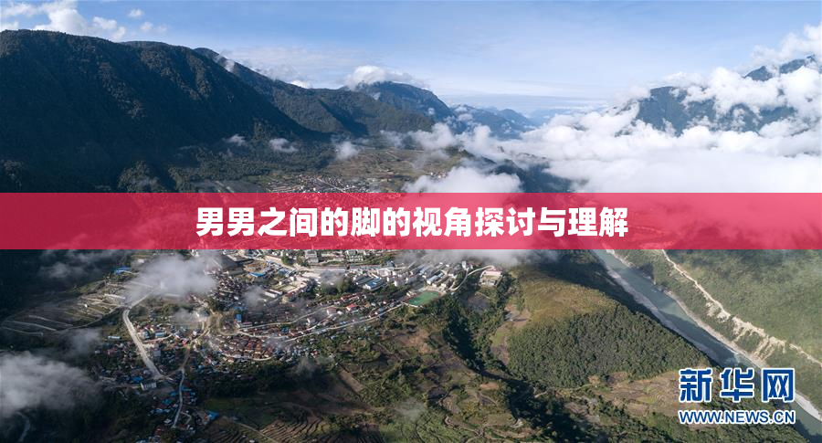 男男之间的脚的视角探讨与理解
