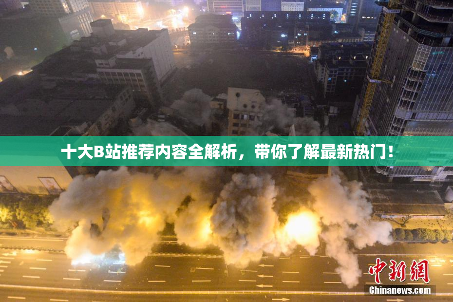 十大B站推荐内容全解析，带你了解最新热门！