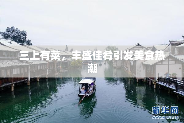 三上有菜，丰盛佳肴引发美食热潮