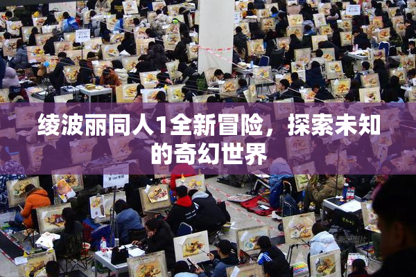 绫波丽同人1全新冒险，探索未知的奇幻世界