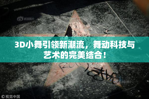 3D小舞引领新潮流，舞动科技与艺术的完美结合！