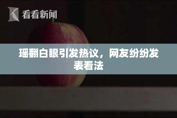 瑶翻白眼引发热议，网友纷纷发表看法
