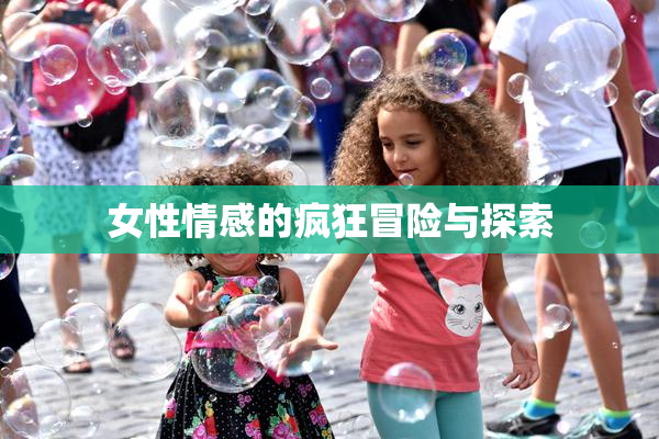 女性情感的疯狂冒险与探索