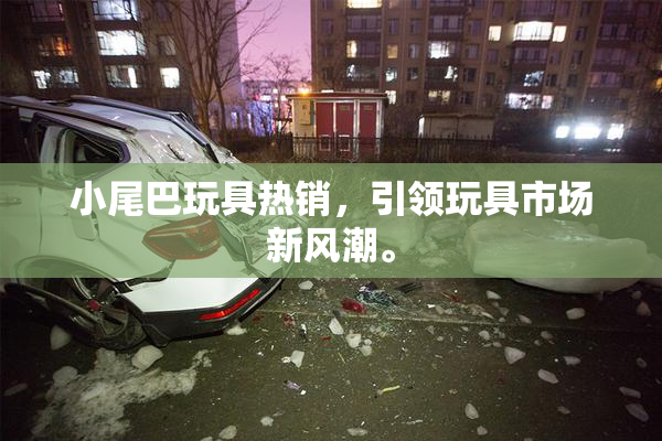小尾巴玩具热销，引领玩具市场新风潮。