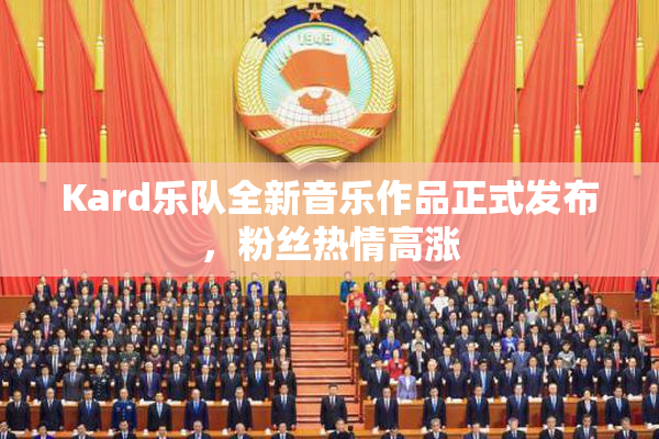 Kard乐队全新音乐作品正式发布，粉丝热情高涨