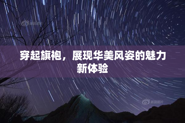 穿起旗袍，展现华美风姿的魅力新体验
