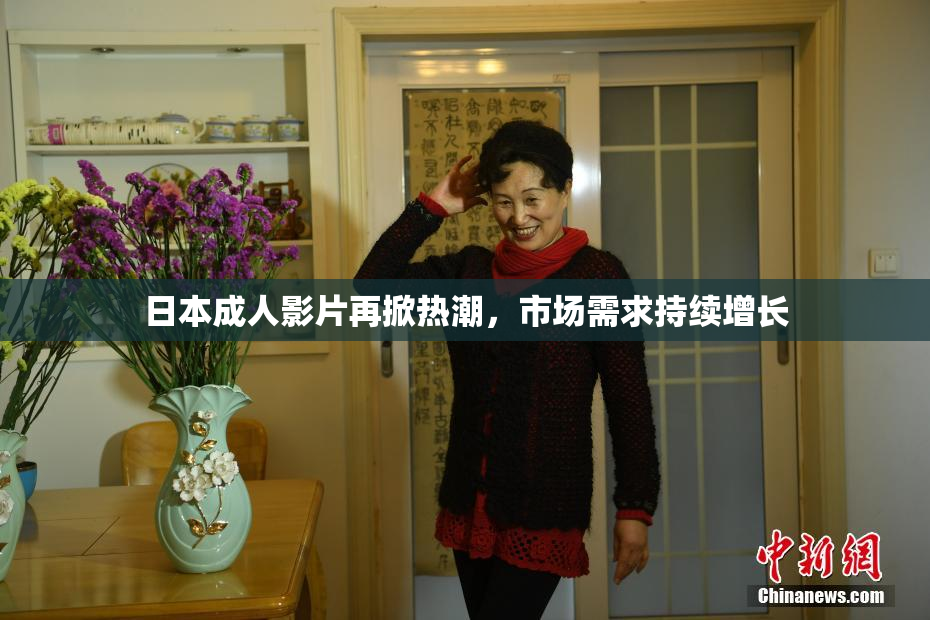 日本成人影片再掀热潮，市场需求持续增长