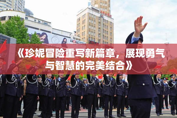 《珍妮冒险重写新篇章，展现勇气与智慧的完美结合》
