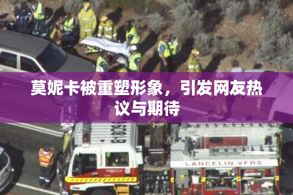 莫妮卡被重塑形象，引发网友热议与期待