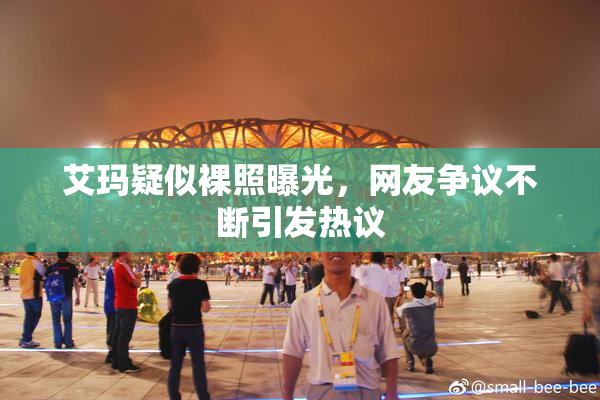 艾玛疑似裸照曝光，网友争议不断引发热议
