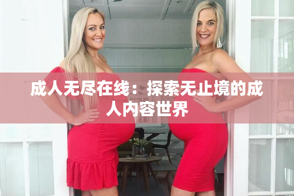 成人无尽在线：探索无止境的成人内容世界