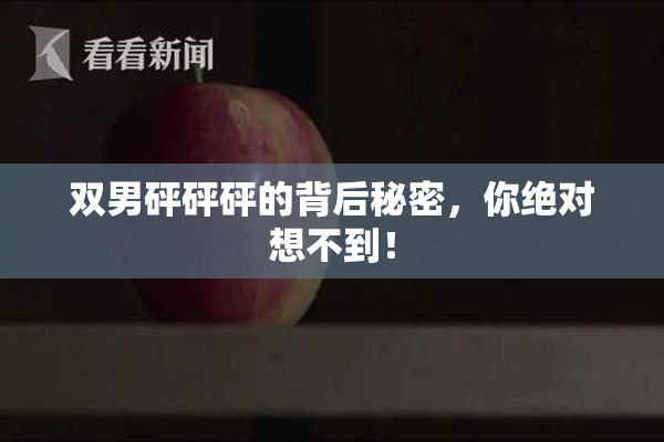 双男砰砰砰的背后秘密，你绝对想不到！