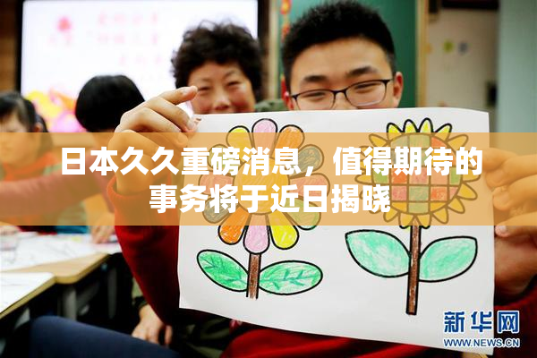 日本久久重磅消息，值得期待的事务将于近日揭晓