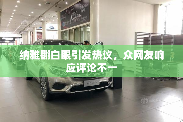 纳雅翻白眼引发热议，众网友响应评论不一