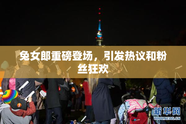 兔女郎重磅登场，引发热议和粉丝狂欢